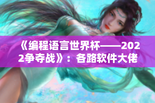 《编程语言世界杯——2022争夺战》：各路软件大佬齐聚竞技场