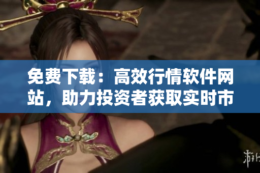 免费下载：高效行情软件网站，助力投资者获取实时市场信息
