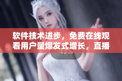 软件技术进步，免费在线观看用户量爆发式增长，直播平台迎来大挑战！