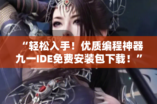 “轻松入手！优质编程神器九一IDE免费安装包下载！”