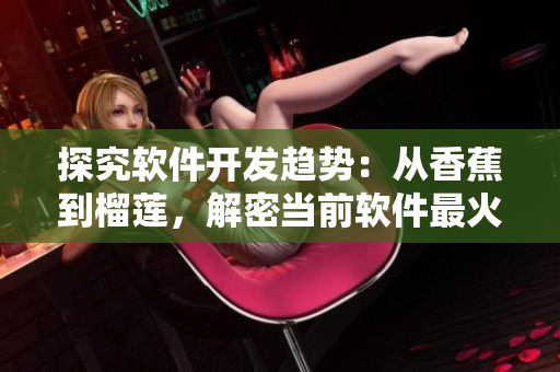 探究软件开发趋势：从香蕉到榴莲，解密当前软件最火热的七大开发语言