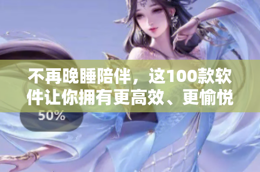 不再晚睡陪伴，这100款软件让你拥有更高效、更愉悦的夜晚——软件推荐