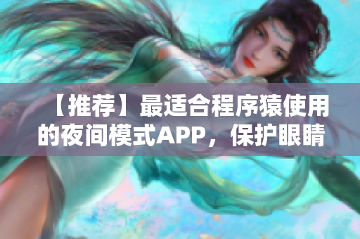 【推荐】最适合程序猿使用的夜间模式APP，保护眼睛从此不再是梦