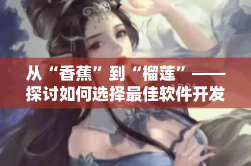 从“香蕉”到“榴莲”——探讨如何选择最佳软件开发项目。