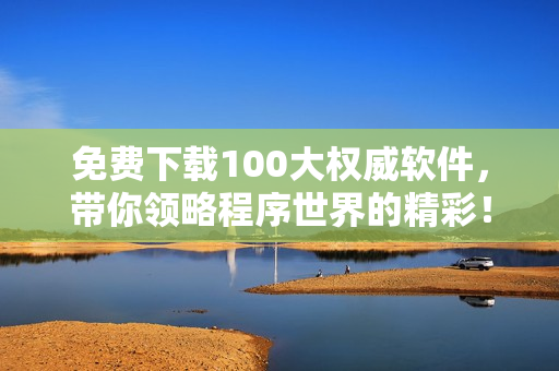 免费下载100大权威软件，带你领略程序世界的精彩！