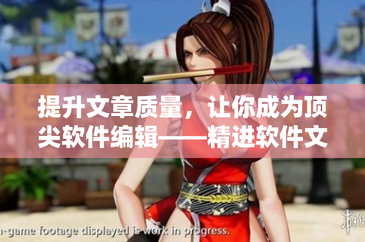 提升文章质量，让你成为顶尖软件编辑——精进软件文章创作技巧和方法