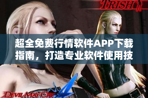 超全免费行情软件APP下载指南，打造专业软件使用技能！
