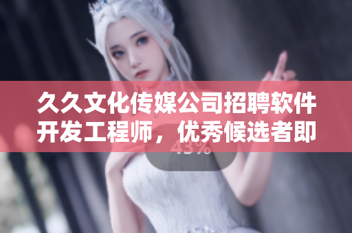久久文化传媒公司招聘软件开发工程师，优秀候选者即刻加入