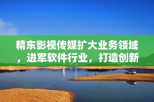 精东影视传媒扩大业务领域，进军软件行业，打造创新科技产品