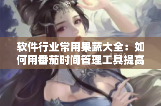软件行业常用果蔬大全：如何用番茄时间管理工具提高效率？