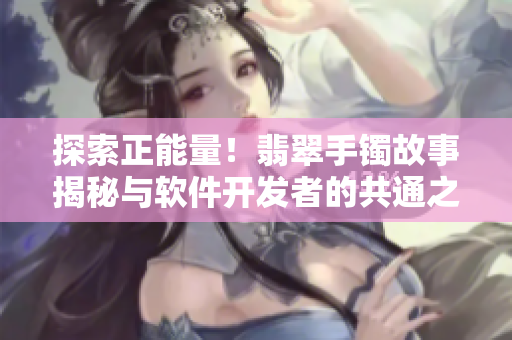 探索正能量！翡翠手镯故事揭秘与软件开发者的共通之处