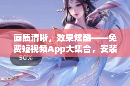 画质清晰，效果炫酷——免费短视频App大集合，安装下载指南！