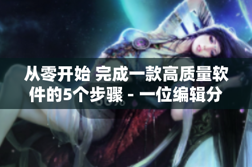 从零开始 完成一款高质量软件的5个步骤 - 一位编辑分享经验