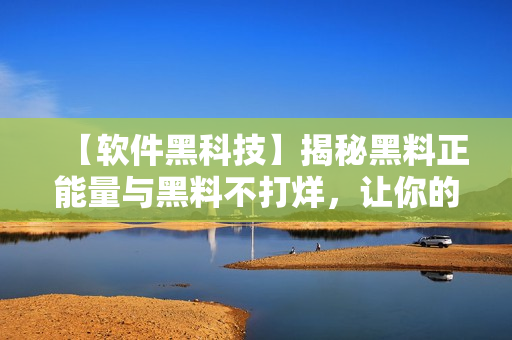 【软件黑科技】揭秘黑料正能量与黑料不打烊，让你的软件开发更上一层楼！