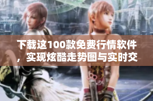 下载这100款免费行情软件，实现炫酷走势图与实时交易数据分析