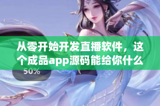 从零开始开发直播软件，这个成品app源码能给你什么启示