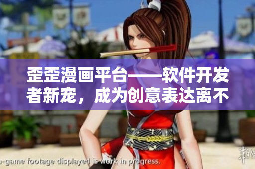 歪歪漫画平台——软件开发者新宠，成为创意表达离不开的工具
