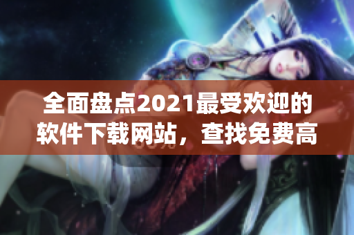 全面盘点2021最受欢迎的软件下载网站，查找免费高质量行情软件app。