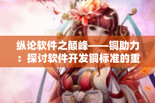 纵论软件之颠峰——铜助力：探讨软件开发铜标准的重要性