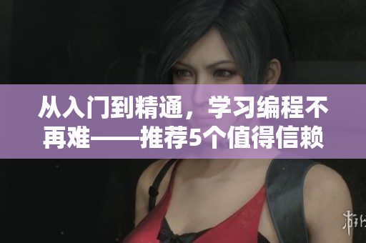从入门到精通，学习编程不再难——推荐5个值得信赖的软件学习网站