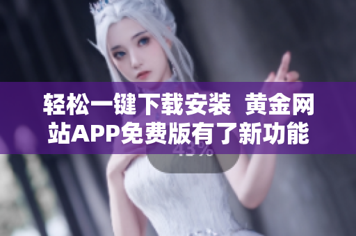 轻松一键下载安装  黄金网站APP免费版有了新功能