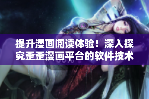 提升漫画阅读体验！深入探究歪歪漫画平台的软件技术与创新
