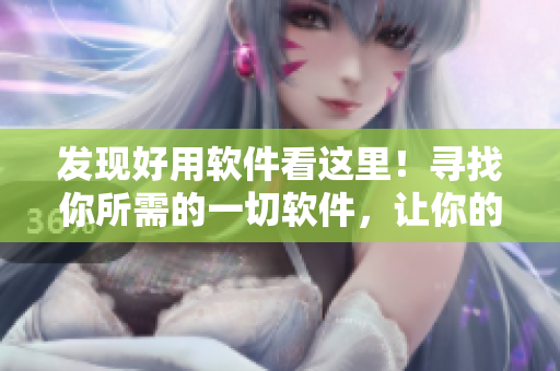 发现好用软件看这里！寻找你所需的一切软件，让你的生活更加简单。