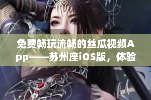 免费畅玩流畅的丝瓜视频App——苏州座iOS版，体验极致影视享受