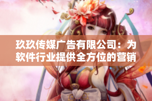 玖玖传媒广告有限公司：为软件行业提供全方位的营销推广服务