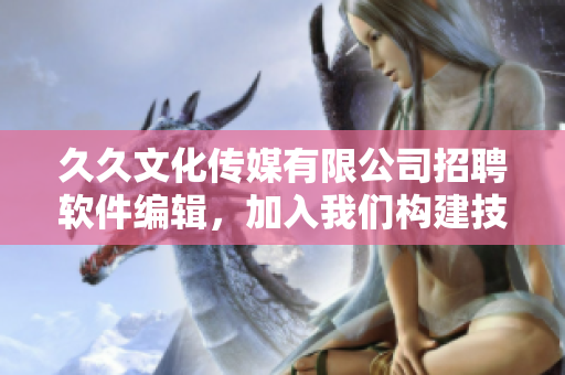 久久文化传媒有限公司招聘软件编辑,加入我们构建技术文章的世界 久久文化传媒有限公司招聘软件编辑,加入我们构建技术文章的世界