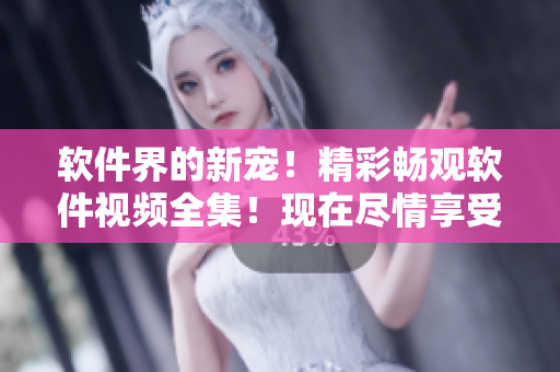软件界的新宠！精彩畅观软件视频全集！现在尽情享受免费观看！