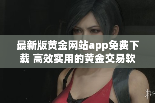 最新版黄金网站app免费下载 高效实用的黄金交易软件