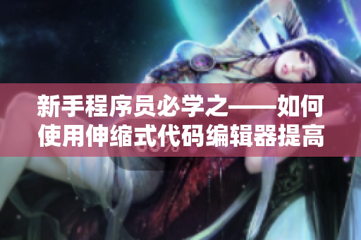 新手程序员必学之——如何使用伸缩式代码编辑器提高编程效率