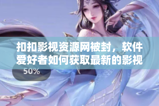 扣扣影视资源网被封，软件爱好者如何获取最新的影视资源？
