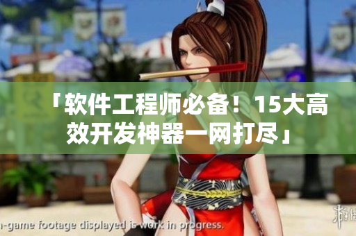 「软件工程师必备！15大高效开发神器一网打尽」