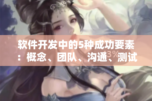 软件开发中的5种成功要素：概念、团队、沟通、测试和迭代