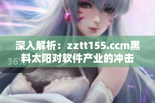 深入解析：zztt155.ccm黑料太阳对软件产业的冲击