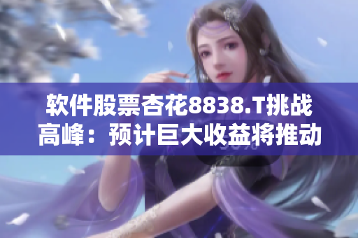 软件股票杏花8838.T挑战高峰：预计巨大收益将推动游戏及VR产业发展
