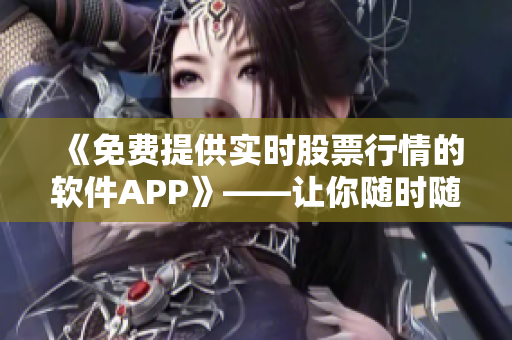 《免费提供实时股票行情的软件APP》——让你随时随地掌握股市动态！