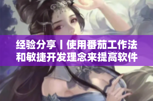 经验分享丨使用番茄工作法和敏捷开发理念来提高软件开发效率及质量