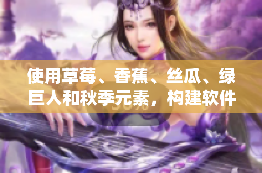 使用草莓、香蕉、丝瓜、绿巨人和秋季元素，构建软件开发生态系统的完整蓝图