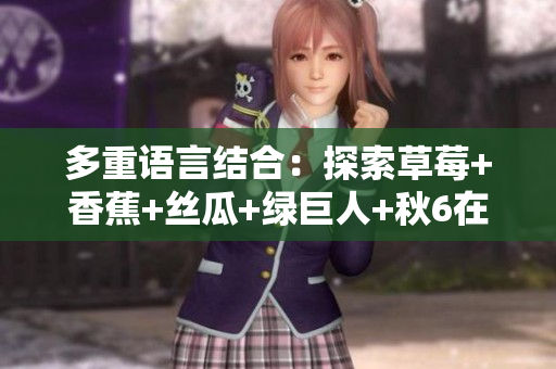 多重语言结合：探索草莓+香蕉+丝瓜+绿巨人+秋6在软件中的应用前景
