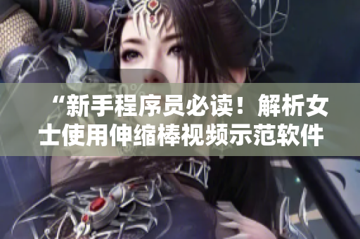 “新手程序员必读！解析女士使用伸缩棒视频示范软件中最常见的错误”