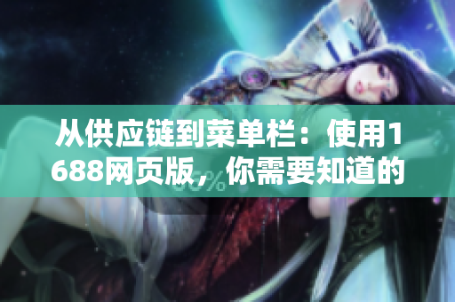 从供应链到菜单栏：使用1688网页版，你需要知道的软件技巧