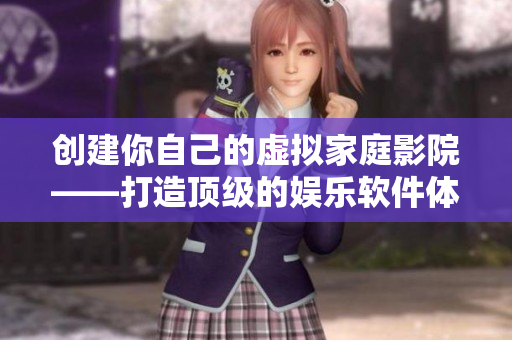 创建你自己的虚拟家庭影院——打造顶级的娱乐软件体验