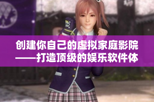 创建你自己的虚拟家庭影院——打造顶级的娱乐软件体验