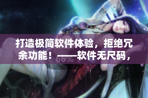 打造极简软件体验，拒绝冗余功能！——软件无尺码，专注精品产品