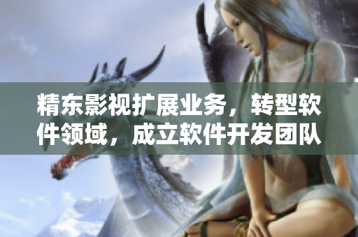 精东影视扩展业务，转型软件领域，成立软件开发团队