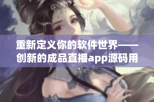 重新定义你的软件世界——创新的成品直播app源码用途 重新定义你的软件世界——创新的成品直播app源码用途