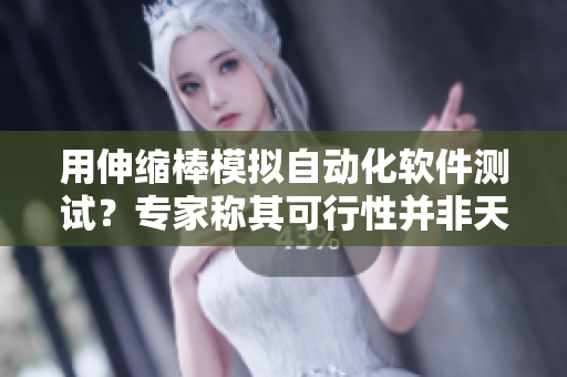 用伸缩棒模拟自动化软件测试？专家称其可行性并非天方夜谭